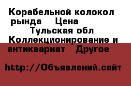 Корабельной колокол (рында) › Цена ­ 40 000 - Тульская обл. Коллекционирование и антиквариат » Другое   